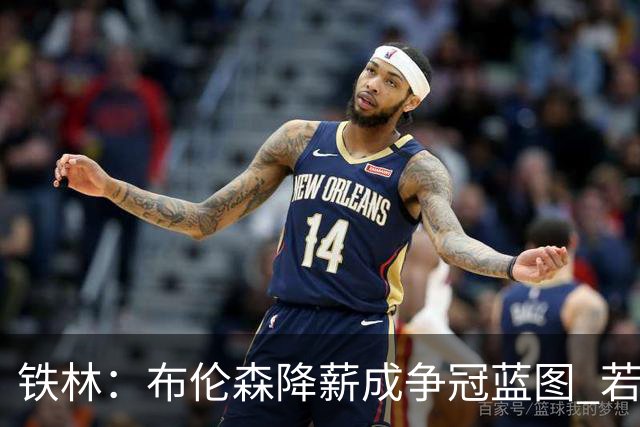 铁林：布伦森降薪成争冠蓝图 若夺冠他历史地位将超欧文和利拉德
